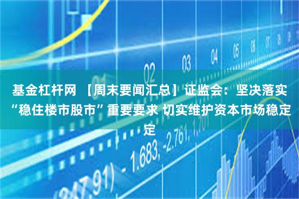 基金杠杆网 【周末要闻汇总】证监会：坚决落实“稳住楼市股市”重要要求 切实维护资本市场稳定