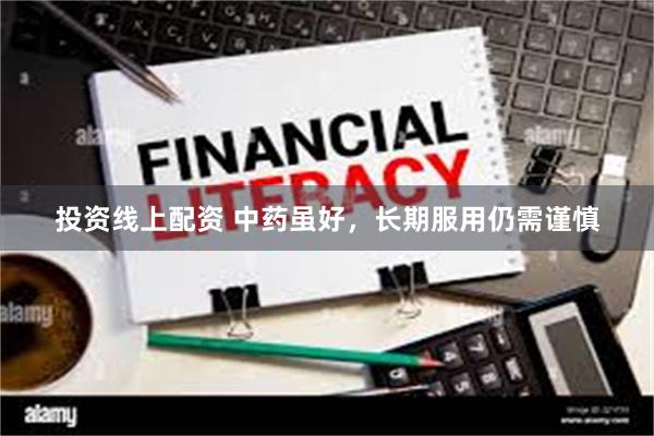 投资线上配资 中药虽好，长期服用仍需谨慎
