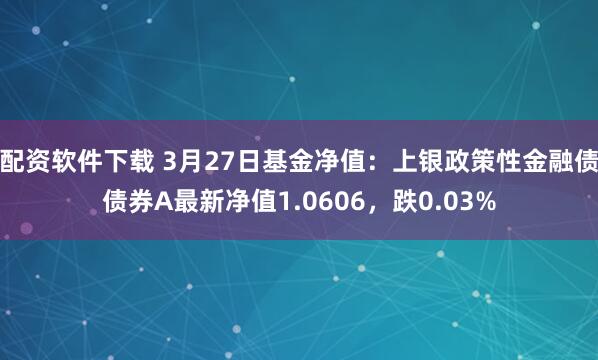 配资软件下载 3月27日基金净值：上银政策性金融债债券A最新净值1.0606，跌0.03%
