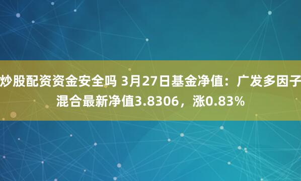 炒股配资资金安全吗 3月27日基金净值：广发多因子混合最新净值3.8306，涨0.83%