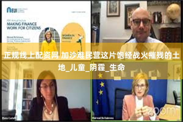 正规线上配资网 加沙难民营这片饱经战火摧残的土地_儿童_阴霾_生命