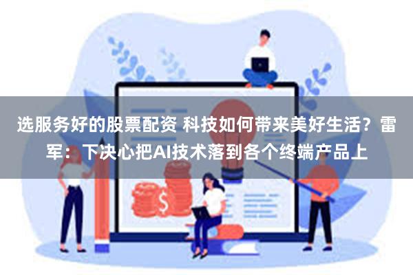 选服务好的股票配资 科技如何带来美好生活？雷军：下决心把AI技术落到各个终端产品上