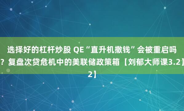 选择好的杠杆炒股 QE“直升机撒钱”会被重启吗？复盘次贷危机中的美联储政策箱【刘郁大师课3.2】