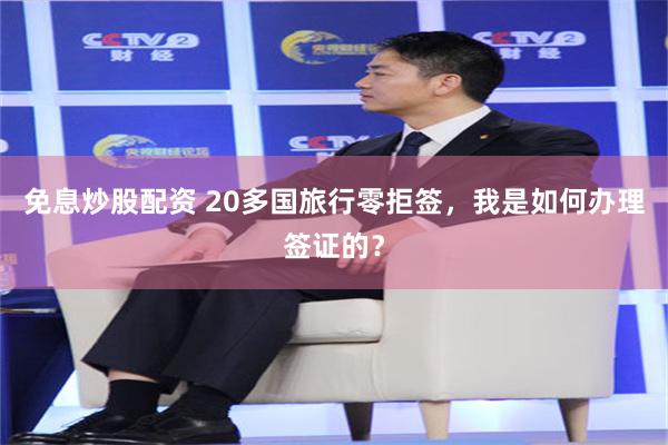 免息炒股配资 20多国旅行零拒签，我是如何办理签证的？