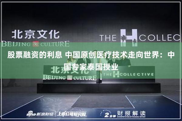 股票融资的利息 中国原创医疗技术走向世界：中国专家泰国授业