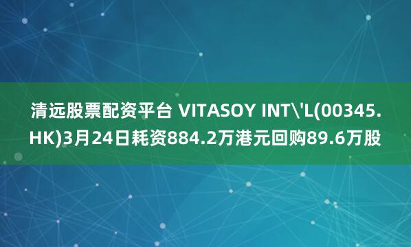清远股票配资平台 VITASOY INT'L(00345.HK)3月24日耗资884.2万港元回购89.6万股