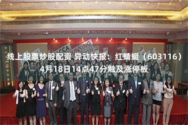 线上股票炒股配资 异动快报：红蜻蜓（603116）4月18日14点47分触及涨停板