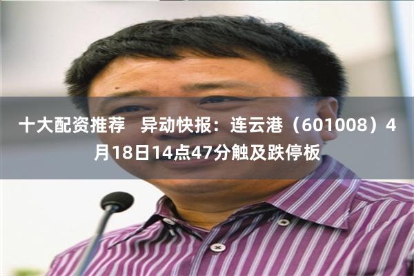 十大配资推荐   异动快报：连云港（601008）4月18日14点47分触及跌停板