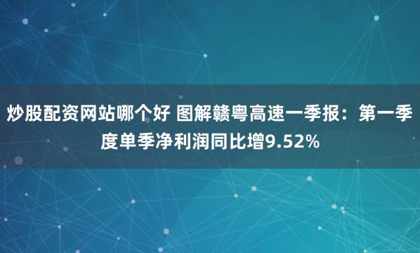 炒股配资网站哪个好 图解赣粤高速一季报：第一季度单季净利润同比增9.52%