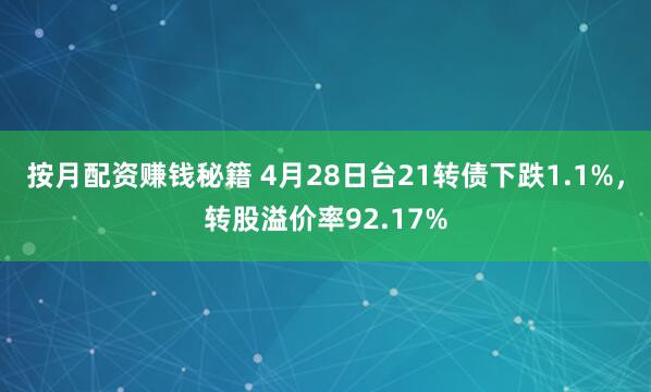 按月配资赚钱秘籍 4月28日台21转债下跌1.1%，转股溢价率92.17%