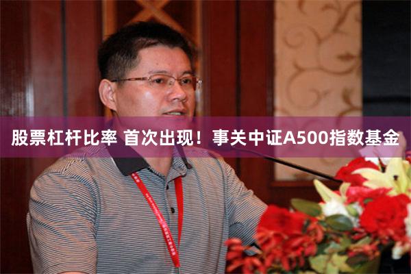 股票杠杆比率 首次出现！事关中证A500指数基金