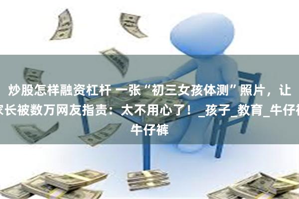 炒股怎样融资杠杆 一张“初三女孩体测”照片，让家长被数万网友指责：太不用心了！_孩子_教育_牛仔裤