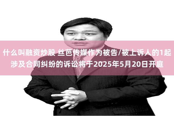 什么叫融资炒股 丝芭传媒作为被告/被上诉人的1起涉及合同纠纷的诉讼将于2025年5月20日开庭