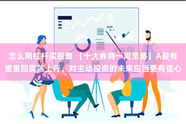 怎么用杠杆买股票 【十大券商一周策略】A股有望重回震荡上行，对主动投资的未来应当更有信心