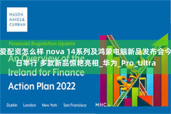 爱配资怎么样 nova 14系列及鸿蒙电脑新品发布会今日举行 多款新品惊艳亮相_华为_Pro_Ultra