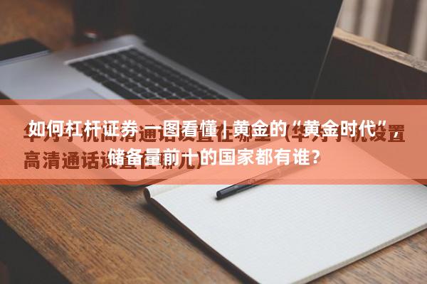 如何杠杆证券 一图看懂 | 黄金的“黄金时代”，储备量前十的国家都有谁？