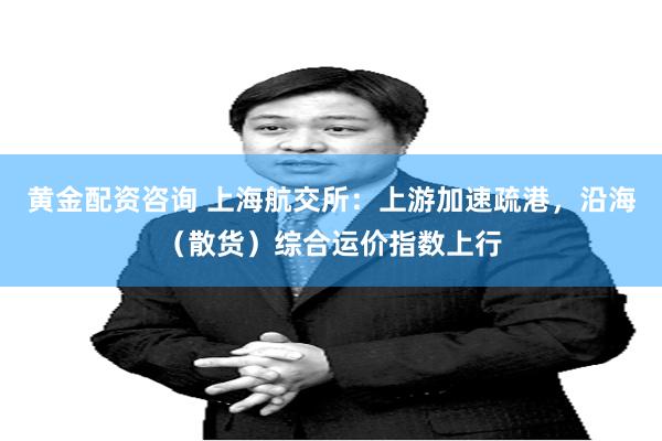 黄金配资咨询 上海航交所：上游加速疏港，沿海（散货）综合运价指数上行