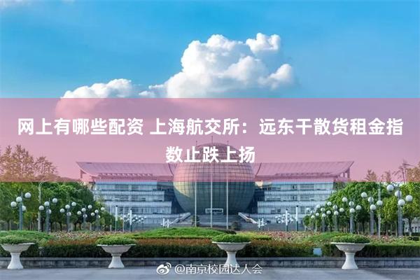 网上有哪些配资 上海航交所：远东干散货租金指数止跌上扬