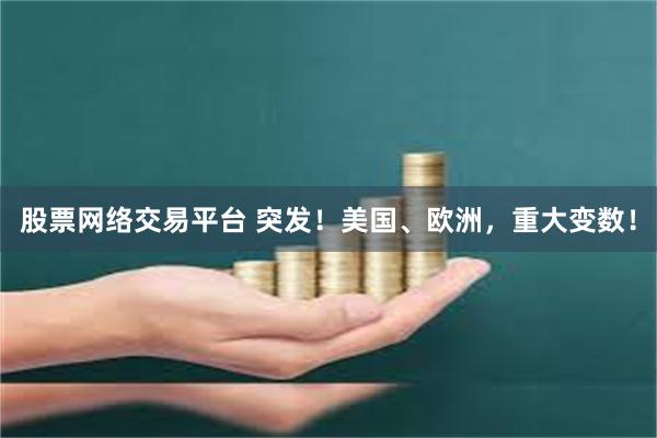 股票网络交易平台 突发！美国、欧洲，重大变数！