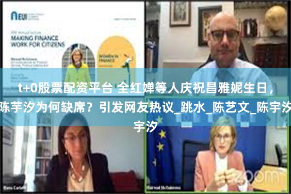 t+0股票配资平台 全红婵等人庆祝昌雅妮生日，陈芋汐为何缺席？引发网友热议_跳水_陈艺文_陈宇汐