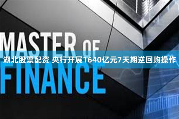 湖北股票配资 央行开展1640亿元7天期逆回购操作