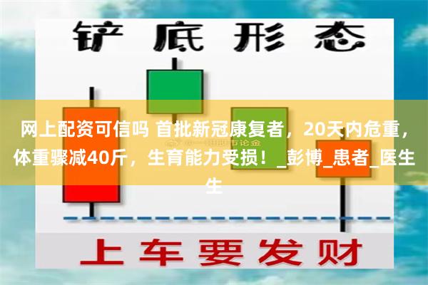 网上配资可信吗 首批新冠康复者，20天内危重，体重骤减40斤，生育能力受损！_彭博_患者_医生
