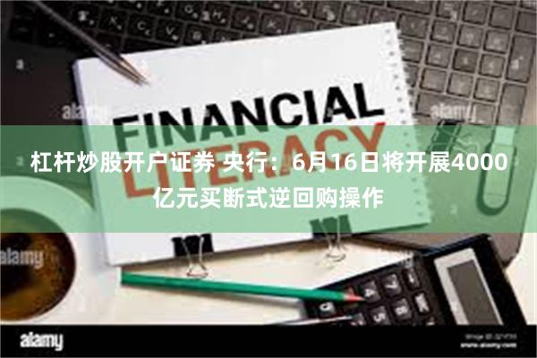 杠杆炒股开户证券 央行：6月16日将开展4000亿元买断式逆回购操作