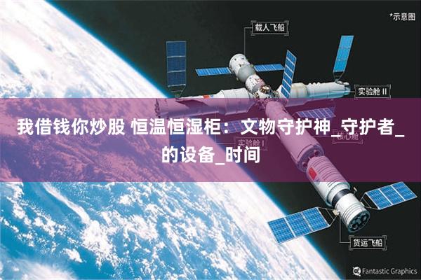 我借钱你炒股 恒温恒湿柜：文物守护神_守护者_的设备_时间