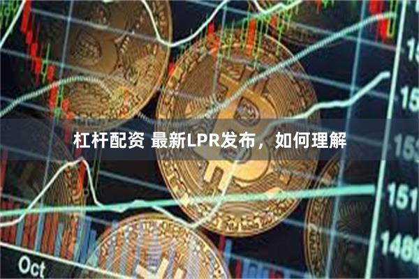 杠杆配资 最新LPR发布，如何理解