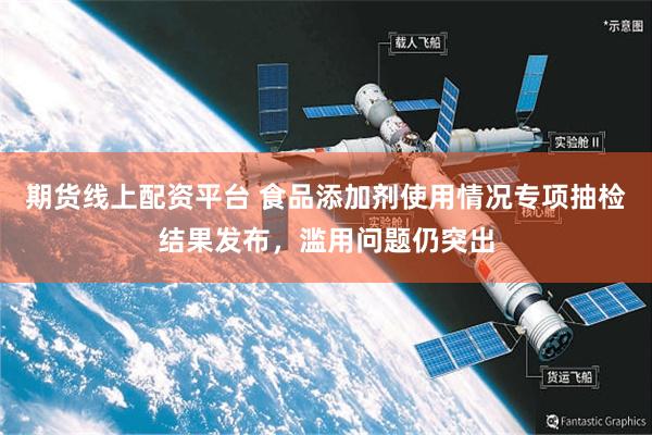 期货线上配资平台 食品添加剂使用情况专项抽检结果发布，滥用问题仍突出