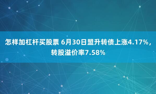 怎样加杠杆买股票 6月30日盟升转债上涨4.17%，转股溢价率7.58%