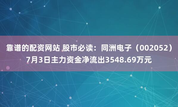 靠谱的配资网站 股市必读：同洲电子（002052）7月3日主力资金净流出3548.69万元